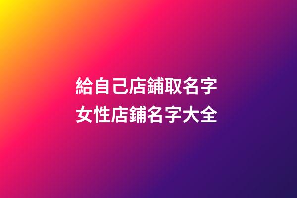 給自己店鋪取名字 女性店鋪名字大全-第1張-店鋪起名-玄機派